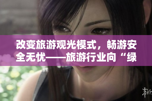 改变旅游观光模式，畅游安全无忧——旅游行业向“绿色+智慧”转型