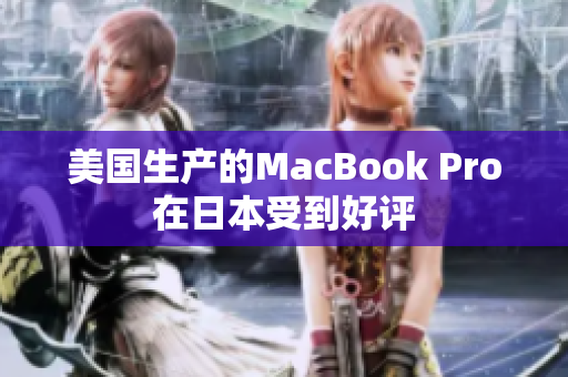 美国生产的MacBook Pro在日本受到好评
