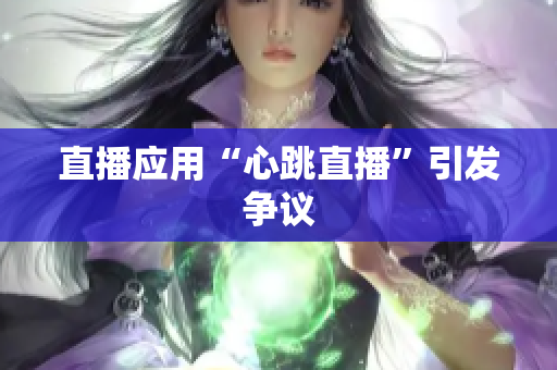 直播应用“心跳直播”引发争议