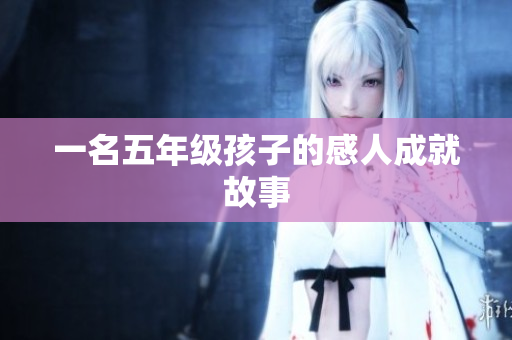 一名五年级孩子的感人成就故事