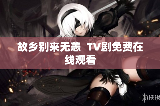 故乡别来无恙  TV剧免费在线观看