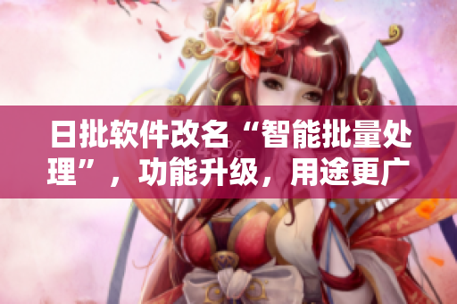 日批软件改名“智能批量处理”，功能升级，用途更广泛