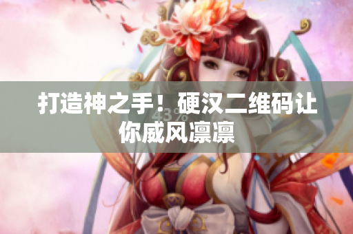 打造神之手！硬汉二维码让你威风凛凛