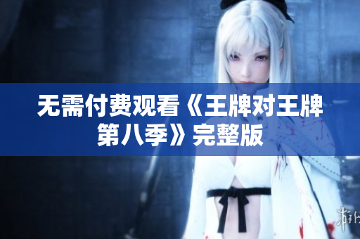 无需付费观看《王牌对王牌第八季》完整版