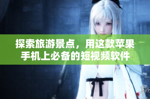 探索旅游景点，用这款苹果手机上必备的短视频软件