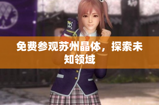 免费参观苏州晶体，探索未知领域