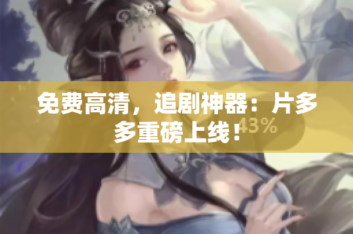 免费高清，追剧神器：片多多重磅上线！