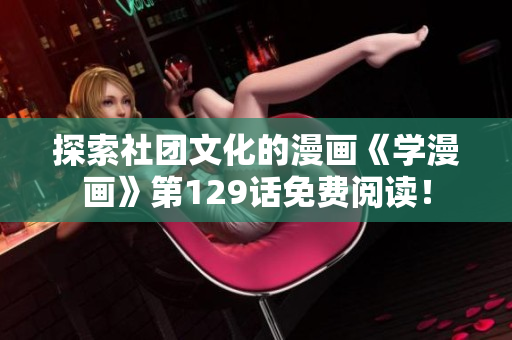 探索社团文化的漫画《学漫画》第129话免费阅读！