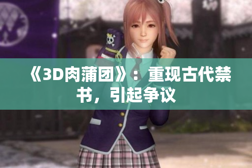 《3D肉蒲团》：重现古代禁书，引起争议