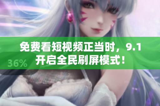 免费看短视频正当时，9.1开启全民刷屏模式！