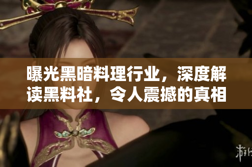 曝光黑暗料理行业，深度解读黑料社，令人震撼的真相！