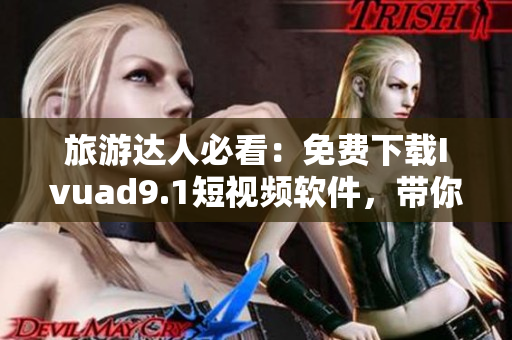 旅游达人必看：免费下载Ivuad9.1短视频软件，带你亲临旅游胜地