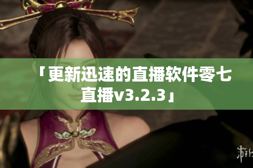 「更新迅速的直播软件零七直播v3.2.3」