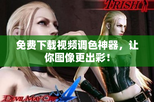 免费下载视频调色神器，让你图像更出彩！