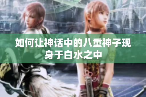 如何让神话中的八重神子现身于白水之中