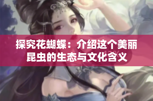 探究花蝴蝶：介绍这个美丽昆虫的生态与文化含义
