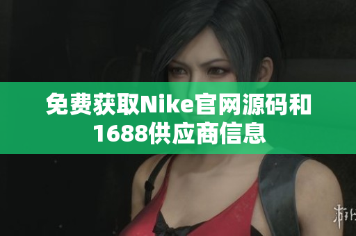 免费获取Nike官网源码和1688供应商信息