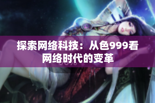 探索网络科技：从色999看网络时代的变革
