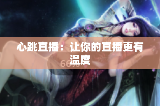 心跳直播：让你的直播更有温度