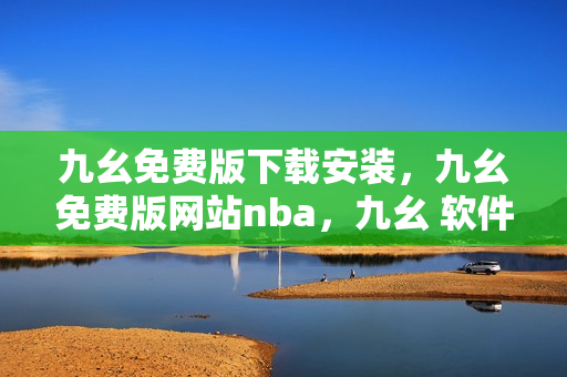 九幺免费版下载安装，九幺免费版网站nba，九幺 软件，九幺免费版网站nba下载，九幺 软件下载----FEPE80kI9TWv