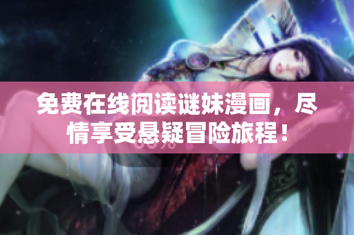 免费在线阅读谜妹漫画，尽情享受悬疑冒险旅程！