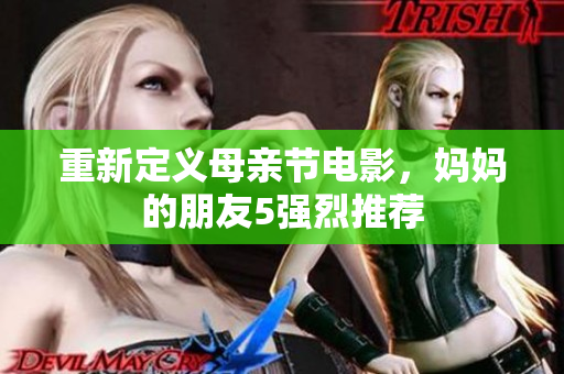 重新定义母亲节电影，妈妈的朋友5强烈推荐