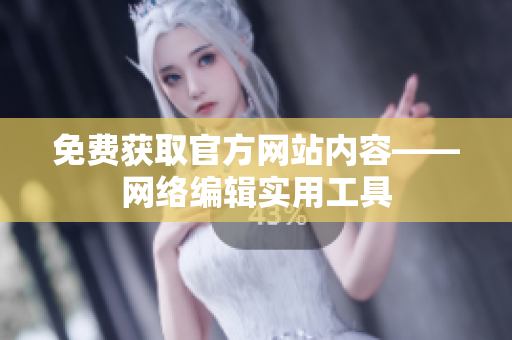 免费获取官方网站内容——网络编辑实用工具