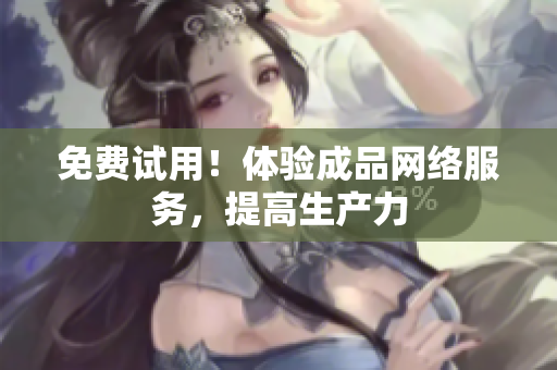 免费试用！体验成品网络服务，提高生产力