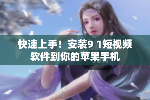 快速上手！安装9 1短视频软件到你的苹果手机