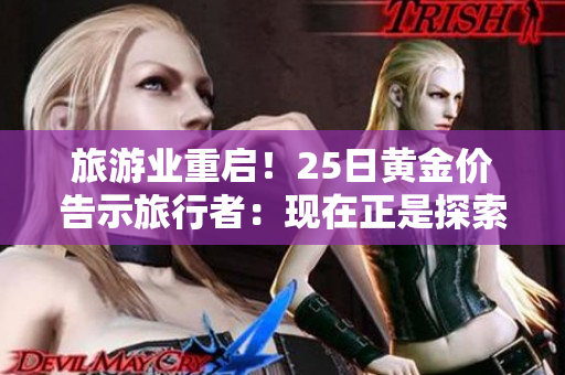 旅游业重启！25日黄金价告示旅行者：现在正是探索世界的最佳时机
