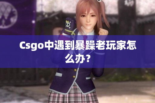 Csgo中遇到暴躁老玩家怎么办？