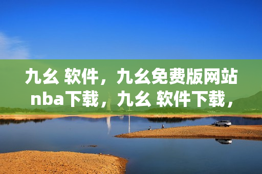 九幺 软件，九幺免费版网站nba下载，九幺 软件下载，九幺免费版下载，九幺短视频软件安装免费版----R2j2OcV9XAdE