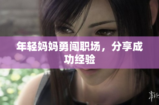 年轻妈妈勇闯职场，分享成功经验