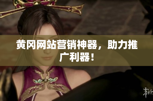 黄冈网站营销神器，助力推广利器！