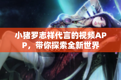 小猪罗志祥代言的视频APP，带你探索全新世界