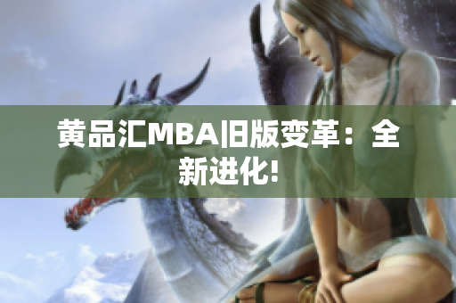 黄品汇MBA旧版变革：全新进化!