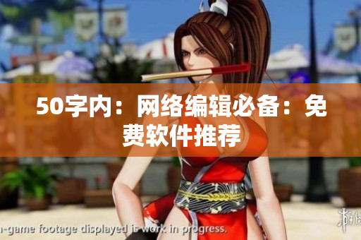 50字内：网络编辑必备：免费软件推荐