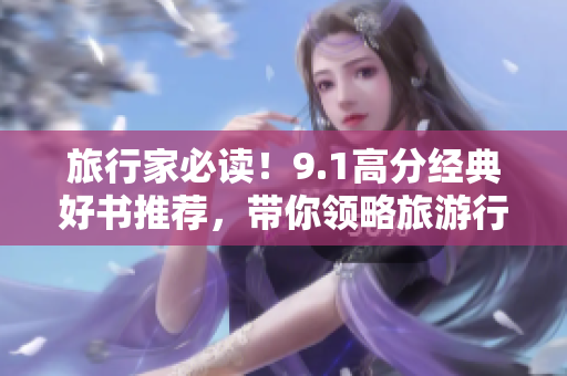 旅行家必读！9.1高分经典好书推荐，带你领略旅游行业的魅力