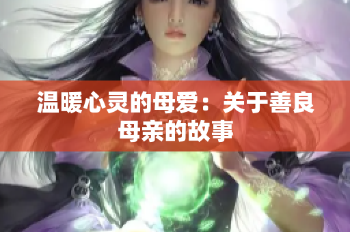 温暖心灵的母爱：关于善良母亲的故事