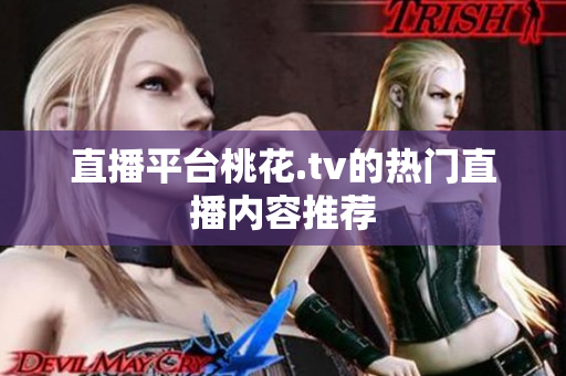 直播平台桃花.tv的热门直播内容推荐