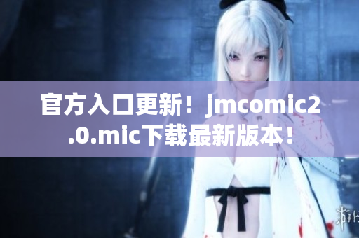 官方入口更新！jmcomic2.0.mic下载最新版本！