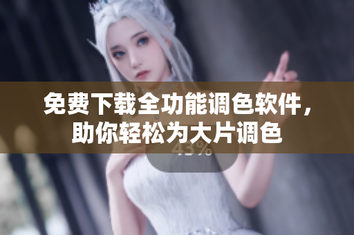 免费下载全功能调色软件，助你轻松为大片调色