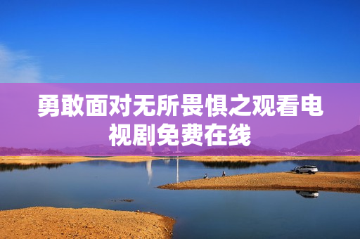勇敢面对无所畏惧之观看电视剧免费在线