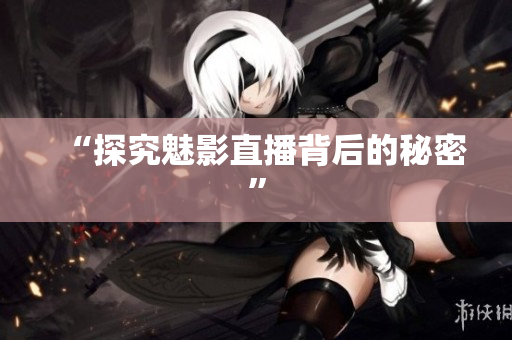 “探究魅影直播背后的秘密”
