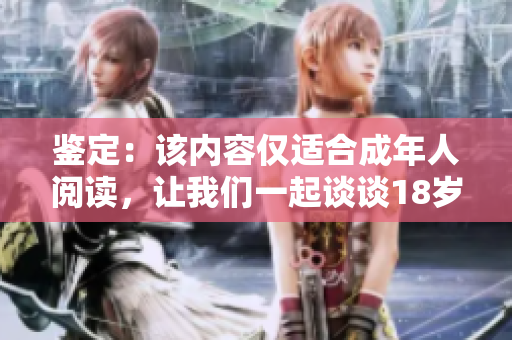 鉴定：该内容仅适合成年人阅读，让我们一起谈谈18岁以上的话题