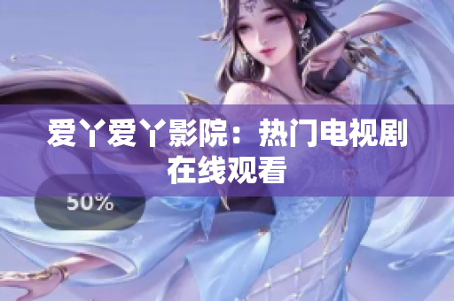 爱丫爱丫影院：热门电视剧在线观看