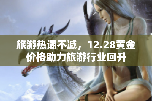旅游热潮不减，12.28黄金价格助力旅游行业回升