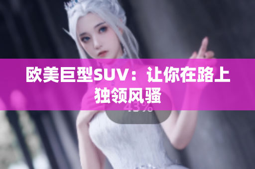 欧美巨型SUV：让你在路上独领风骚