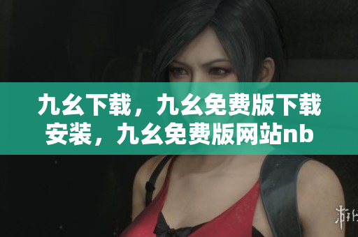 九幺下载，九幺免费版下载安装，九幺免费版网站nba，九幺 软件，九幺免费版网站nba下载----BQ91hEY2BM3v