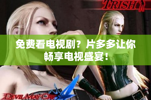 免费看电视剧？片多多让你畅享电视盛宴！